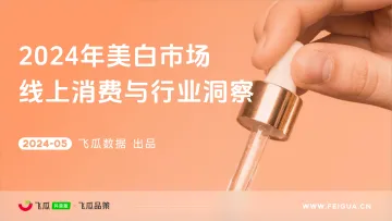 2024年美白市场线上消费与行业洞察报告-飞瓜数据 听光Vic.pdf
