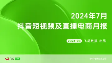 2024年7月抖音短视频及直播电商月报-飞瓜数据