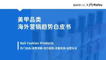 美甲品类海外营销趋势白皮书-SHOPLINE&BigSpy-2023.11-34页-WN11