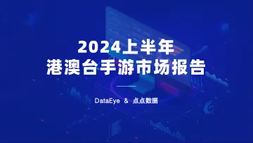 DataEye&点点数据-手游行业:2024上半年港澳台手游市场报告