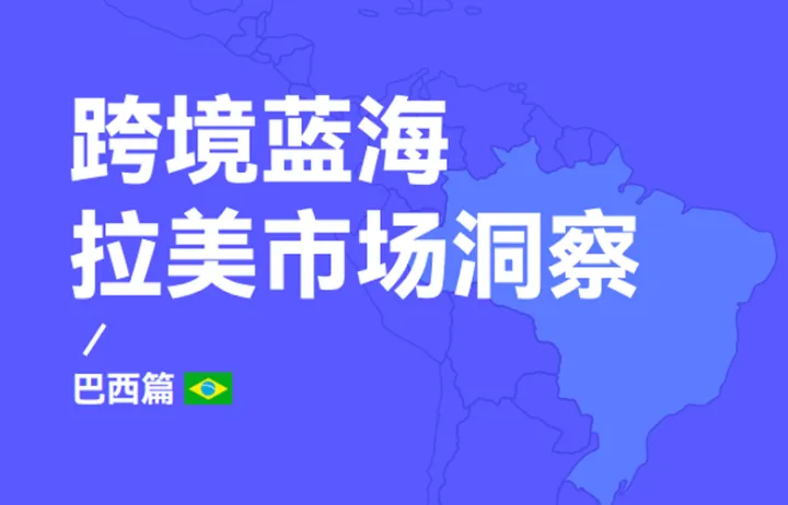 跨境蓝海拉美市场洞察-巴西篇