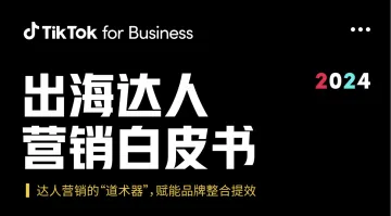 TikTok for Business：2024 年出海达人营销白皮书