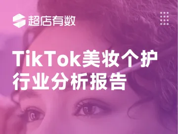 超店有数：2023 TikTok美妆个护行业分析报告