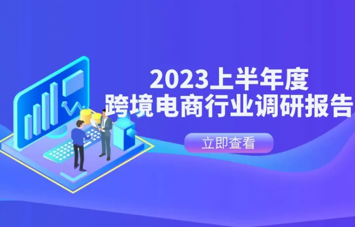 2023上半年度跨境电商行业调研报告