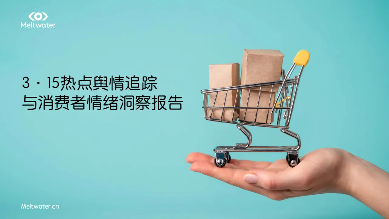 Meltwater融文:2024年3·15热点舆情追踪与消费者情绪洞察报告_大数跨境
