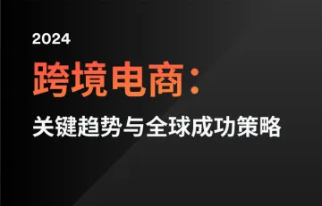 2024跨境电商：关键趋势与全球成功策略报告