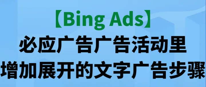 【Bing Ads】必应广告广告活动里增加展开的文字广告步骤