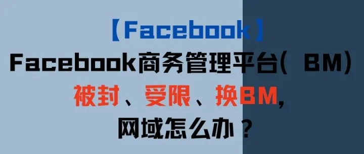 【Facebook】Facebook商务管理平台（BM）被封、受限、换BM，网域怎么办？