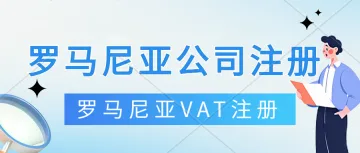 罗马尼亚VAT注册申报。罗马尼亚公司注册,年审报税,银行开户,中国公司注册罗马尼亚VAT