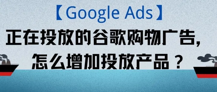 【Google Ads】正在投放的谷歌购物广告，怎么增加投放产品？