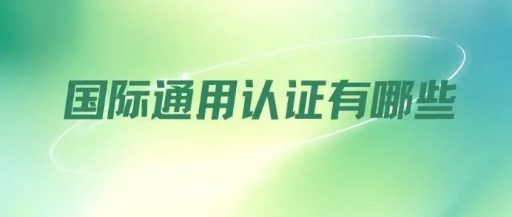 外贸出口常见的国际认证有哪些（通用认证篇）