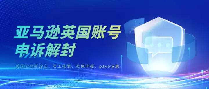 亚马逊英国账号申诉解封，新账号注册提前布局，英国公司实地运营应对亚马逊审核，KYC过审