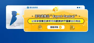 亚马逊推出“Export Central”，让卖家仅需三步即可向欧洲39个国家出口商品