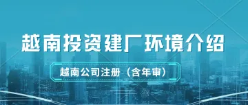 越南投资建厂环境介绍以及税务简介。投资越南，这些细节你需要知道