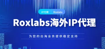 Roxlabs海外IP代理，为您的出海业务提供稳定支持