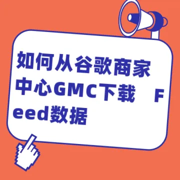 如何从谷歌商家中心GMC下载Feed数据