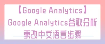 【Google Analytics】Google Analytics谷歌分析更改中文语言步骤