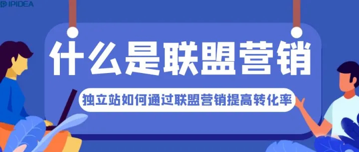 什么是联盟营销？独立站如何通过联盟营销提高转化率？