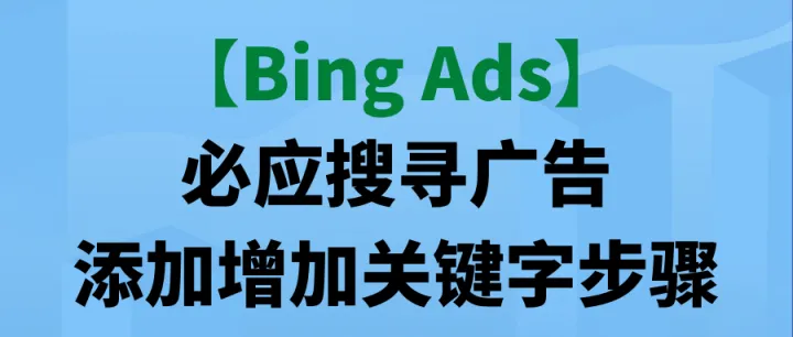 【Bing Ads】必应搜寻广告添加增加关键字步骤