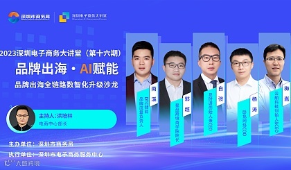 2023深圳电子商务大讲堂第十六期——品牌出海全链路数智化升级沙龙