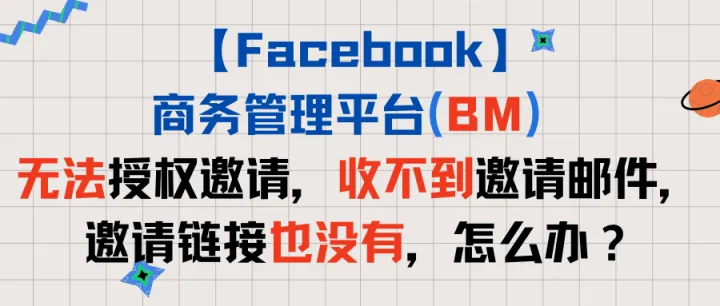 【Facebook】BM无法授权邀请，收不到邀请邮件，邀请链接也没有，怎么办？