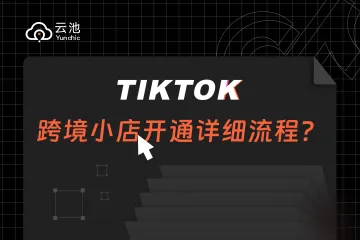 2024TikTok跨境小店开通详细流程！入驻准备、入驻步骤、入驻细节手把手全部给你说清楚！