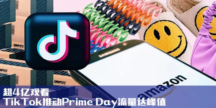 超4亿观看，TikTok推动Prime Day流量达峰值