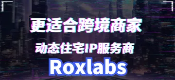 更适合跨境商家的高性价比动态住宅IP服务商-Roxlabs