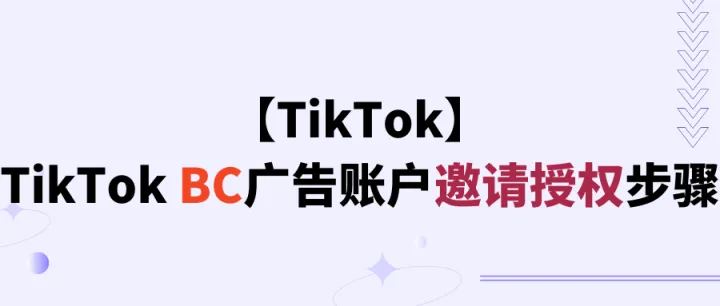 【TikTok】TikTok BC广告账户邀请授权步骤