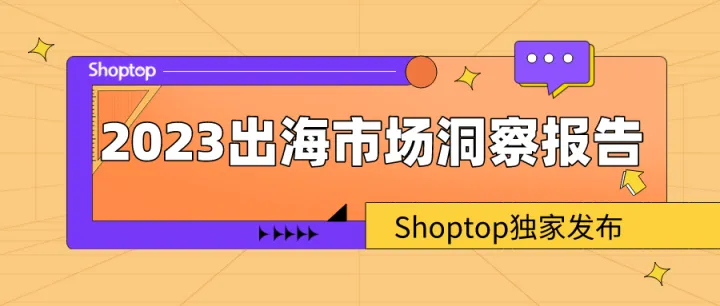 Shoptop《2023出海市场洞察报告》，开启跨境新旅程~