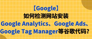 【Google】如何检测网站安装Google Analytics、Google Ads、Google Tag Manager等谷歌代码？