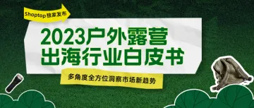 Shoptop重磅发布《2023户外露营出海行业白皮书》！聚焦150亿美元市场，探寻增长新机遇