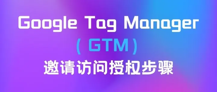 Google Tag Manager（GTM）邀请访问授权步骤