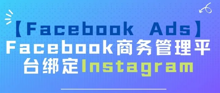 【Facebook Ads】Facebook商务管理平台绑定Instagram