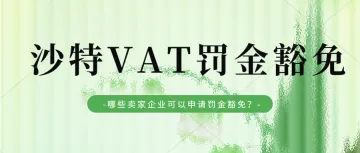 沙特最新消息,VAT罚金豁免期又延长至2023年底!沙特VAT注册