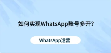 多开浏览器：实现WhatsApp多账号独立运行与管理