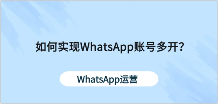 多开浏览器：实现WhatsApp多账号独立运行与管理