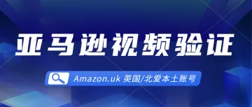 一把过亚马逊二审视频验证攻略-亚马逊英国站本土账号、英国/北爱本土公司注册、亚马逊本土账号真实性申诉解封