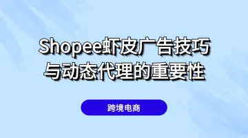 Shopee虾皮双十促销广告投放有什么技巧？动态代理是否必需？