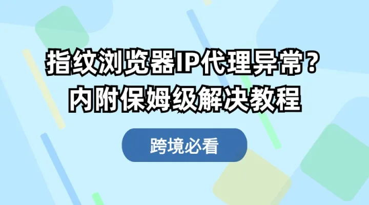 指纹浏览器IP代理异常？自查指南了解一下