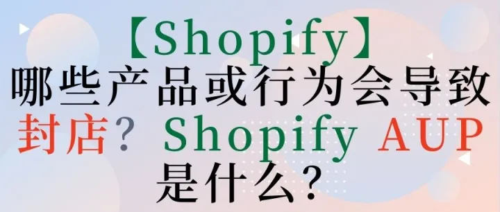 【Shopify】哪些产品或行为会导致封店？Shopify AUP是什么？