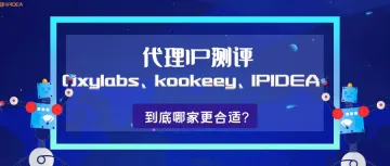 代理IP测评！Oxylabs、kookeey、IPIDEA到底哪家更合适？