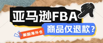 卖家注意！亚马逊推出FBA仅退款新政-美国海外仓一件代发、订单售后、退货维修