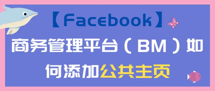 【Facebook】商务管理平台（BM）如何添加公共主页