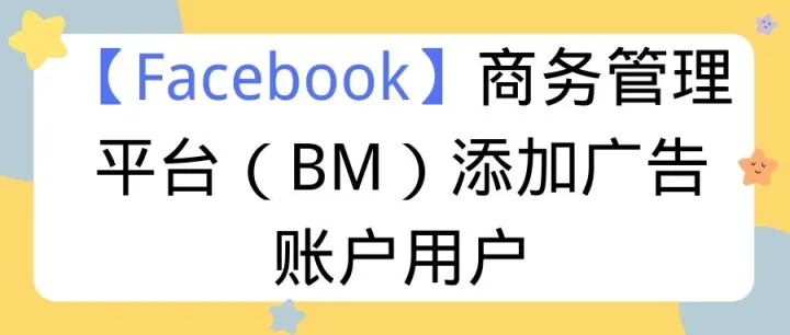 【Facebook】商务管理平台（BM）添加广告账户用户