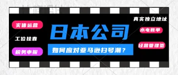 日本公司注册-真实运营-独立地址。亚马逊日本站本土账号，怎么避免被扫号？