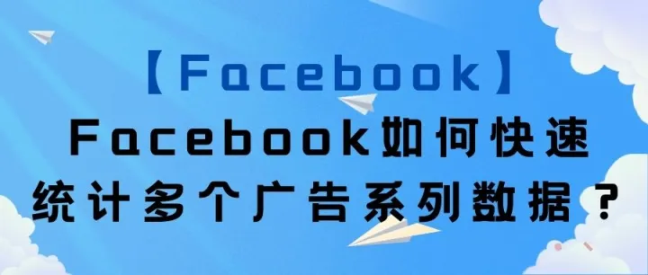 【Facebook】Facebook如何快速统计多个广告系列数据？