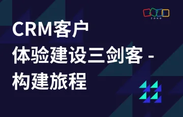 CRM客户体验建设三剑客 - 构建旅程