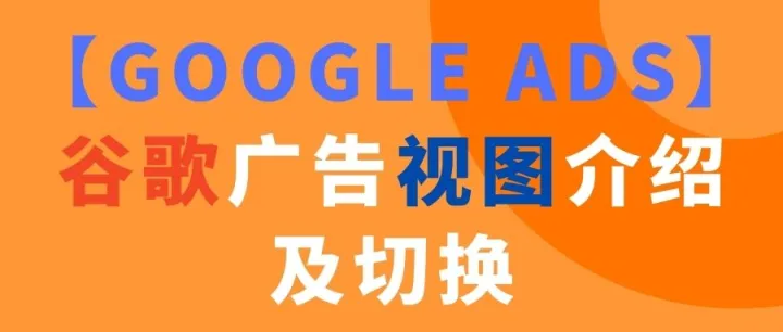 【Google Ads】谷歌广告视图介绍及切换