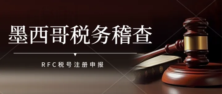 墨西哥税局开始查税了，跨境企业卖家是否已进行RFC合规？
